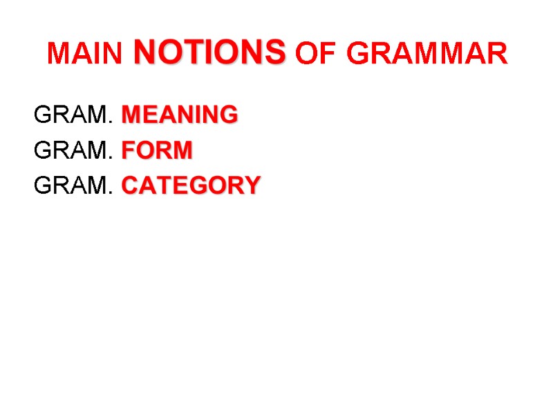 MAIN NOTIONS OF GRAMMAR GRAM. MEANING GRAM. FORM  GRAM. CATEGORY